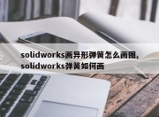 solidworks画异形弹簧怎么画图,solidworks弹簧如何画