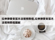 拉伸弹簧安装方法视频教程,拉伸弹簧安装方法视频教程图解