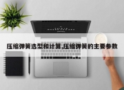 压缩弹簧选型和计算,压缩弹簧的主要参数