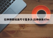 拉伸弹簧标准尺寸是多少,拉伸弹簧57m