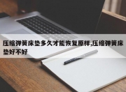 压缩弹簧床垫多久才能恢复原样,压缩弹簧床垫好不好